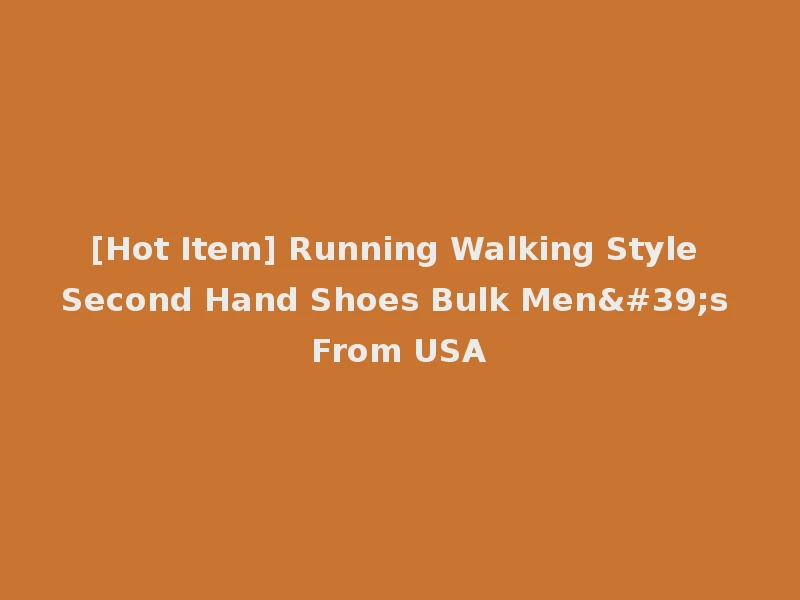 [Hot Item] Running Walking Style Second Hand Shoes Bulk Men's From USA