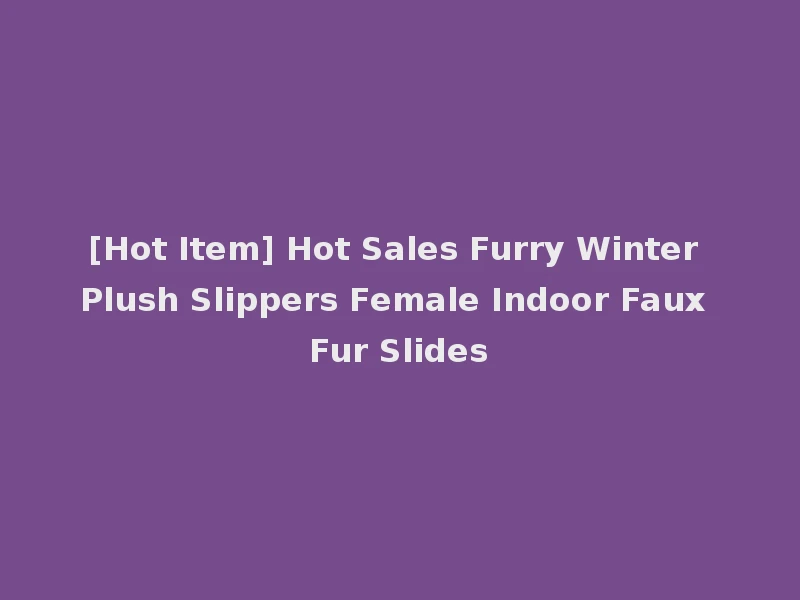 [Hot Item] Hot Sales Furry Winter Plush Slippers Female Indoor Faux Fur Slides
