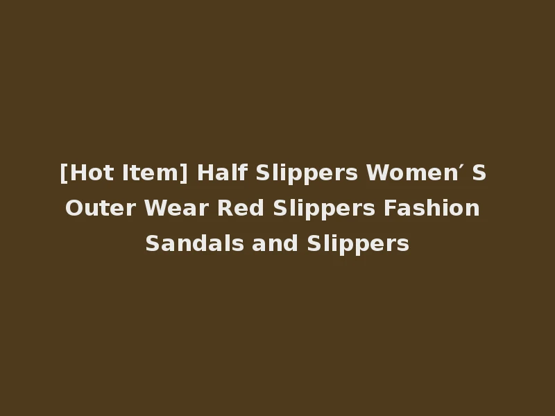 [Hot Item] Half Slippers Women′ S Outer Wear Red Slippers Fashion Sandals and Slippers