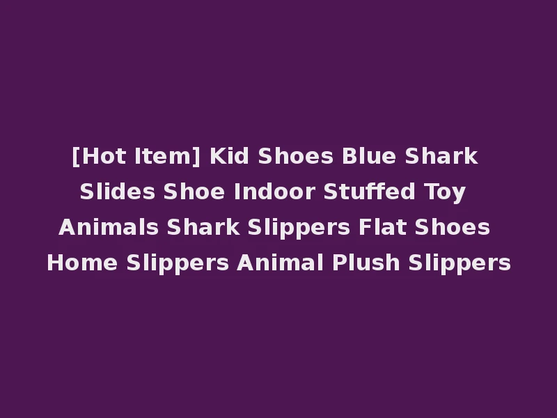 [Hot Item] Kid Shoes Blue Shark Slides Shoe Indoor Stuffed Toy Animals Shark Slippers Flat Shoes Home Slippers Animal Plush Slippers
