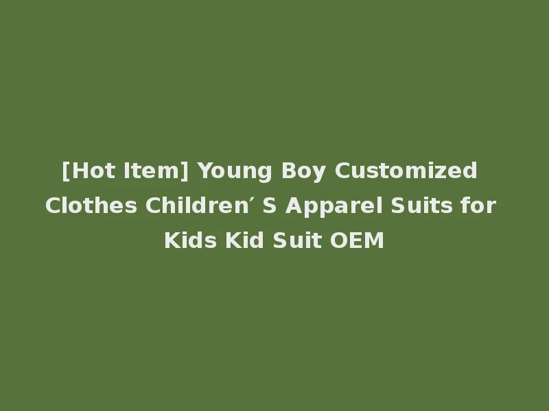 [Hot Item] Young Boy Customized Clothes Children′ S Apparel Suits for Kids Kid Suit OEM