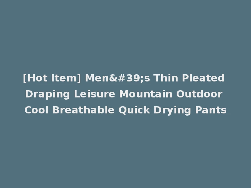 [Hot Item] Men's Thin Pleated Draping Leisure Mountain Outdoor Cool Breathable Quick Drying Pants