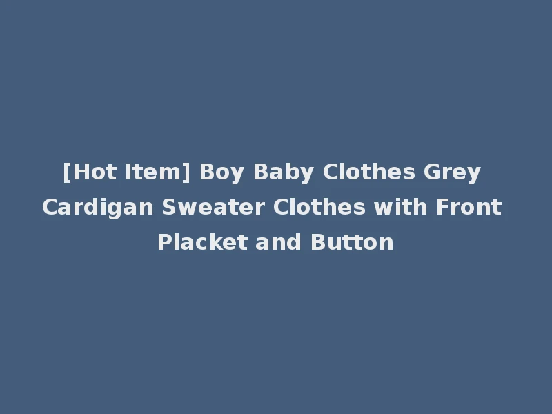 [Hot Item] Boy Baby Clothes Grey Cardigan Sweater Clothes with Front Placket and Button