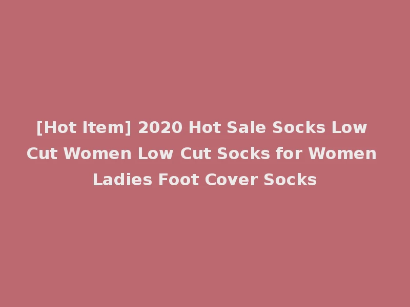 [Hot Item] 2020 Hot Sale Socks Low Cut Women Low Cut Socks for Women Ladies Foot Cover Socks