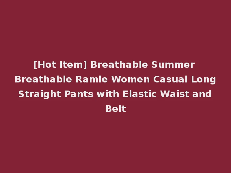 [Hot Item] Breathable Summer Breathable Ramie Women Casual Long Straight Pants with Elastic Waist and Belt