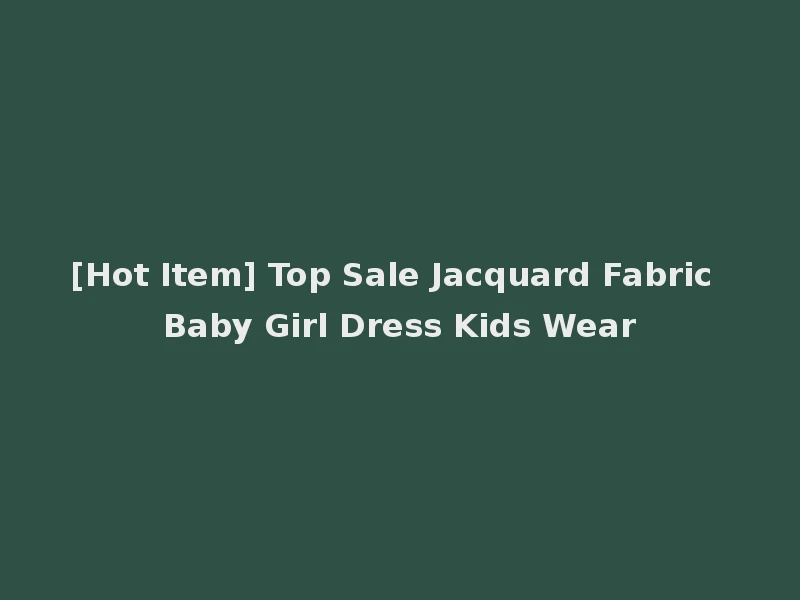 [Hot Item] Top Sale Jacquard Fabric Baby Girl Dress Kids Wear