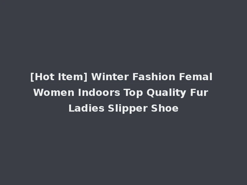 [Hot Item] Winter Fashion Femal Women Indoors Top Quality Fur Ladies Slipper Shoe