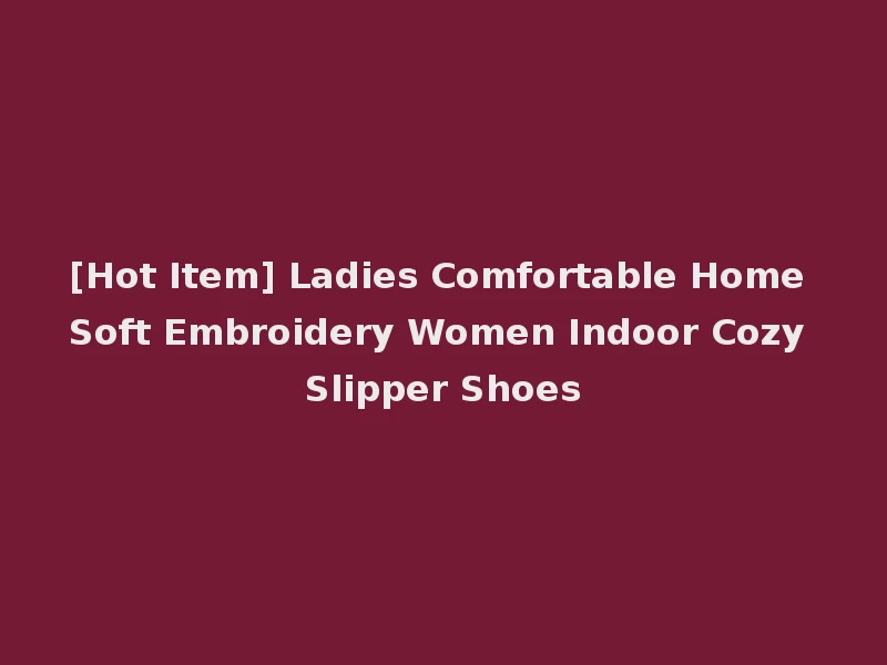 [Hot Item] Ladies Comfortable Home Soft Embroidery Women Indoor Cozy Slipper Shoes