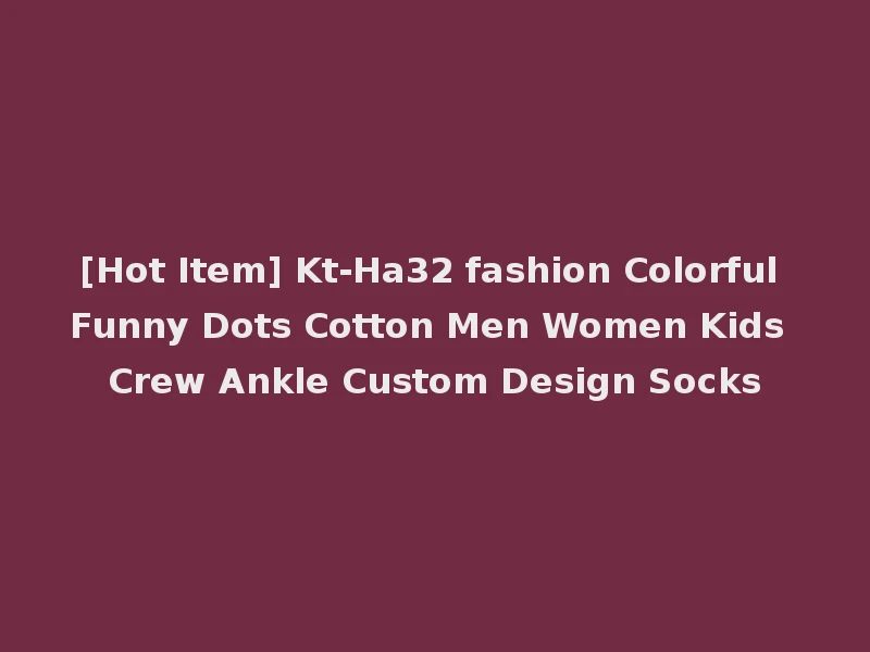 [Hot Item] Kt-Ha32 fashion Colorful Funny Dots Cotton Men Women Kids Crew Ankle Custom Design Socks