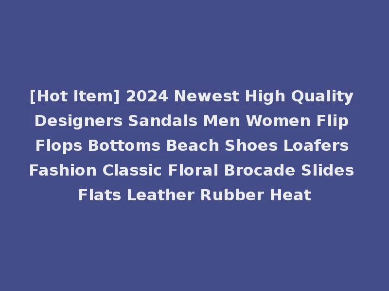 [Hot Item] 2024 Newest High Quality Designers Sandals Men Women Flip Flops Bottoms Beach Shoes Loafers Fashion Classic Floral Brocade Slides Flats Leather Rubber Heat