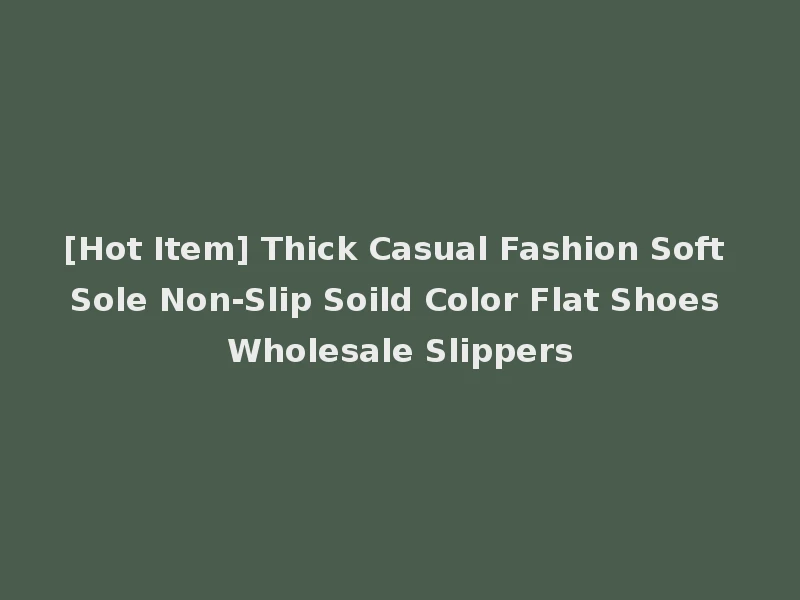 [Hot Item] Thick Casual Fashion Soft Sole Non-Slip Soild Color Flat Shoes Wholesale Slippers