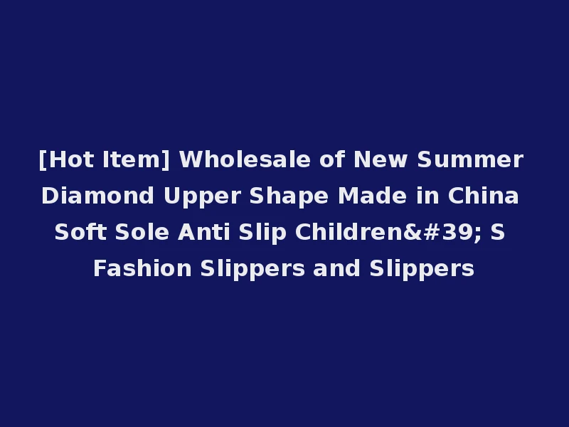 [Hot Item] Wholesale of New Summer Diamond Upper Shape Made in China Soft Sole Anti Slip Children' S Fashion Slippers and Slippers