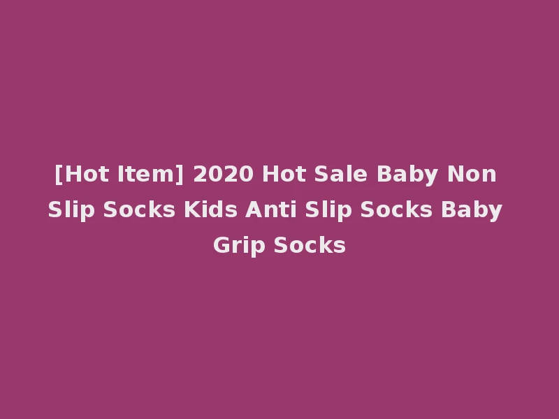 [Hot Item] 2020 Hot Sale Baby Non Slip Socks Kids Anti Slip Socks Baby Grip Socks