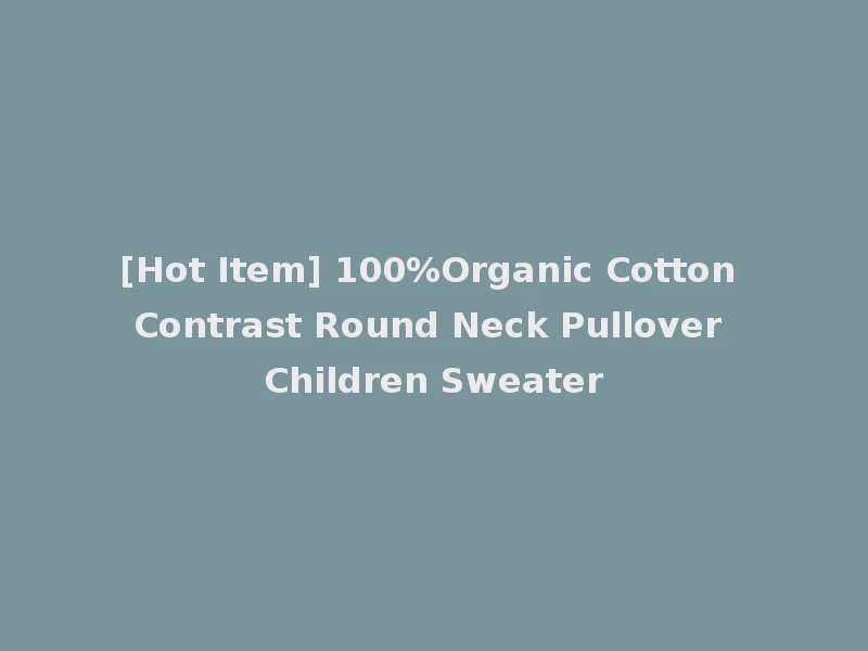 [Hot Item] 100%Organic Cotton Contrast Round Neck Pullover Children Sweater
