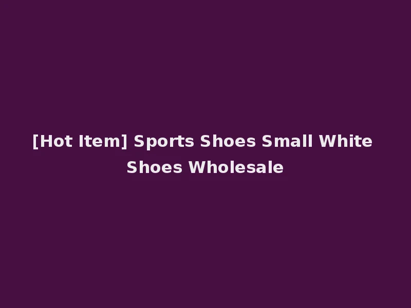 [Hot Item] Sports Shoes Small White Shoes Wholesale
