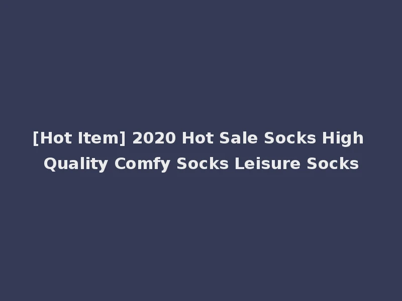 [Hot Item] 2020 Hot Sale Socks High Quality Comfy Socks Leisure Socks