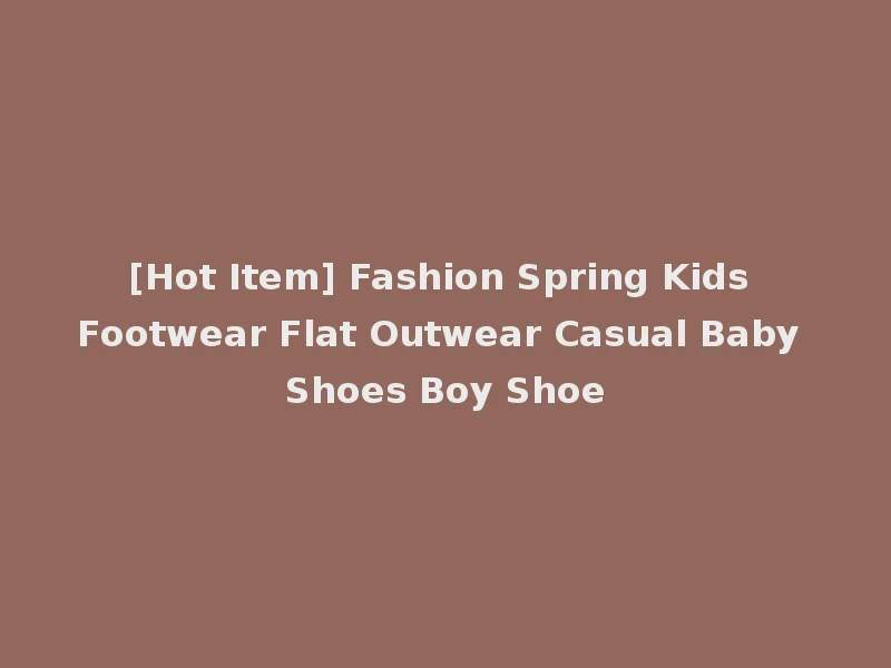 [Hot Item] Fashion Spring Kids Footwear Flat Outwear Casual Baby Shoes Boy Shoe