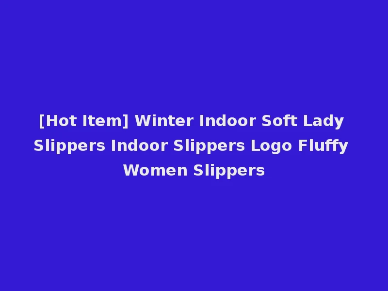 [Hot Item] Winter Indoor Soft Lady Slippers Indoor Slippers Logo Fluffy Women Slippers