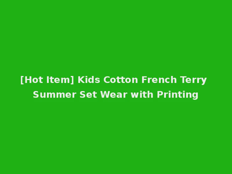 [Hot Item] Kids Cotton French Terry Summer Set Wear with Printing
