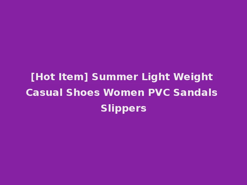 [Hot Item] Summer Light Weight Casual Shoes Women PVC Sandals Slippers
