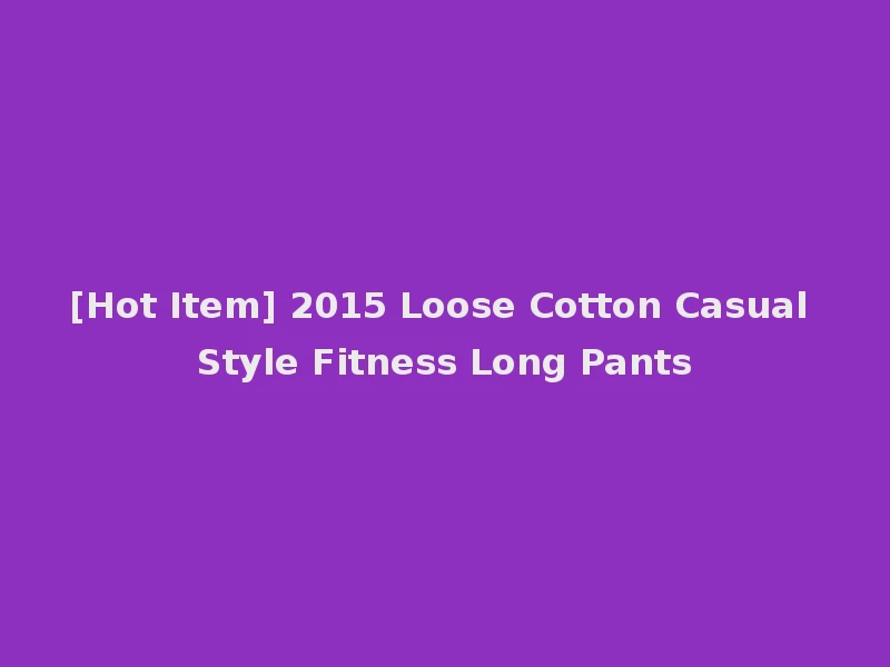 [Hot Item] 2015 Loose Cotton Casual Style Fitness Long Pants