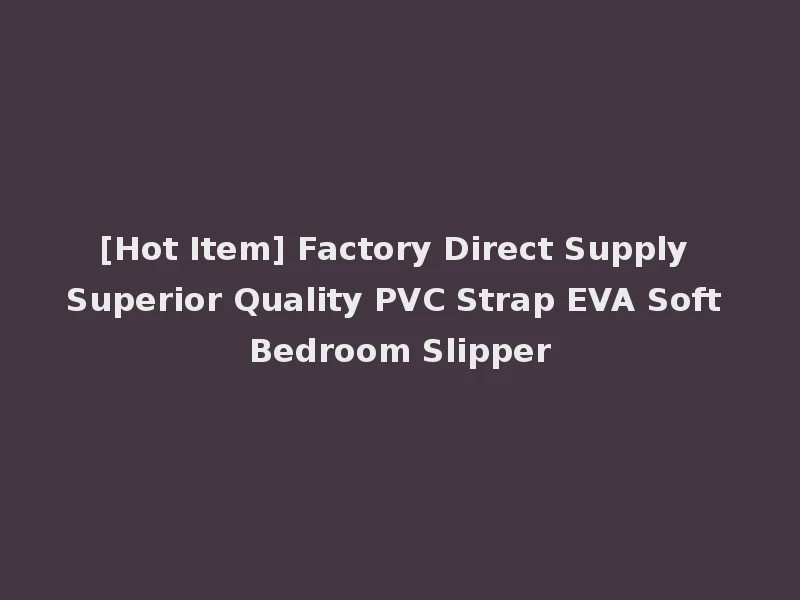 [Hot Item] Factory Direct Supply Superior Quality PVC Strap EVA Soft Bedroom Slipper