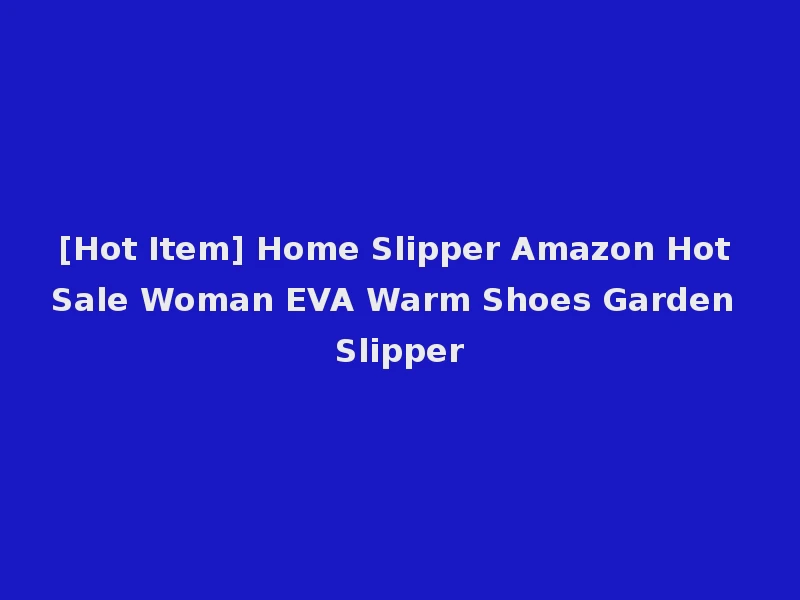 [Hot Item] Home Slipper Amazon Hot Sale Woman EVA Warm Shoes Garden Slipper