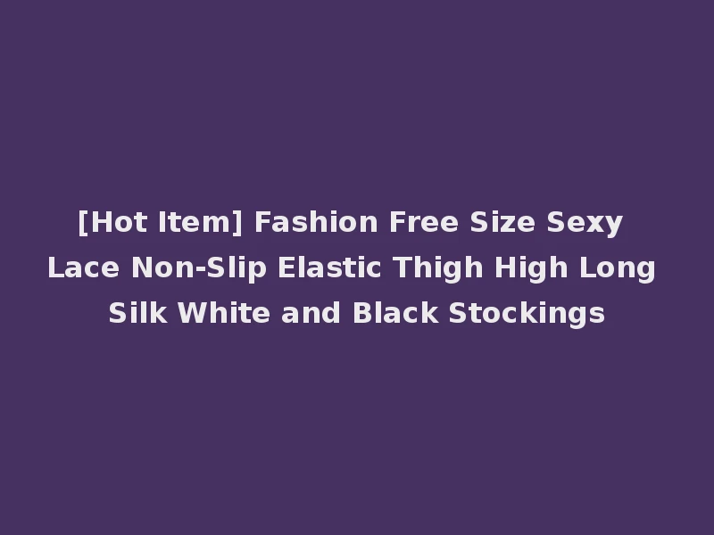 [Hot Item] Fashion Free Size Sexy Lace Non-Slip Elastic Thigh High Long Silk White and Black Stockings