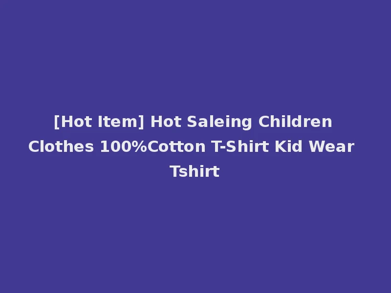 [Hot Item] Hot Saleing Children Clothes 100%Cotton T-Shirt Kid Wear Tshirt