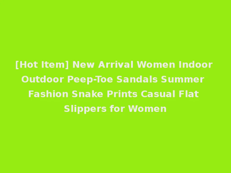 [Hot Item] New Arrival Women Indoor Outdoor Peep-Toe Sandals Summer Fashion Snake Prints Casual Flat Slippers for Women