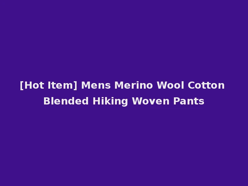 [Hot Item] Mens Merino Wool Cotton Blended Hiking Woven Pants