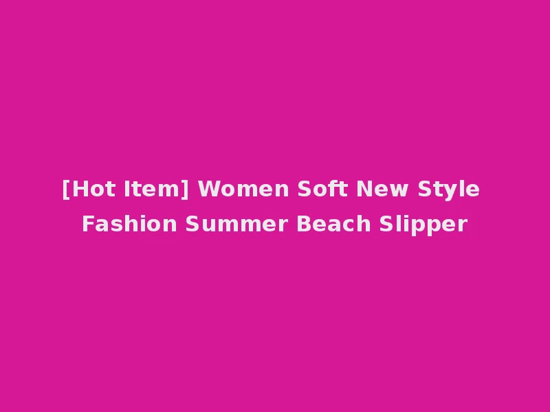 [Hot Item] Women Soft New Style Fashion Summer Beach Slipper