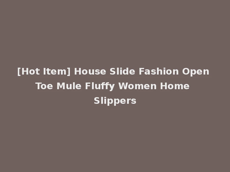 [Hot Item] House Slide Fashion Open Toe Mule Fluffy Women Home Slippers