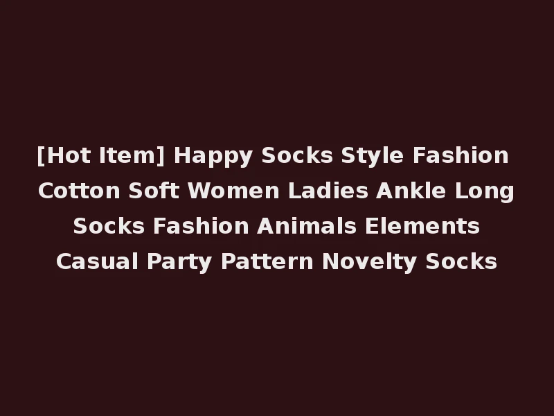[Hot Item] Happy Socks Style Fashion Cotton Soft Women Ladies Ankle Long Socks Fashion Animals Elements Casual Party Pattern Novelty Socks