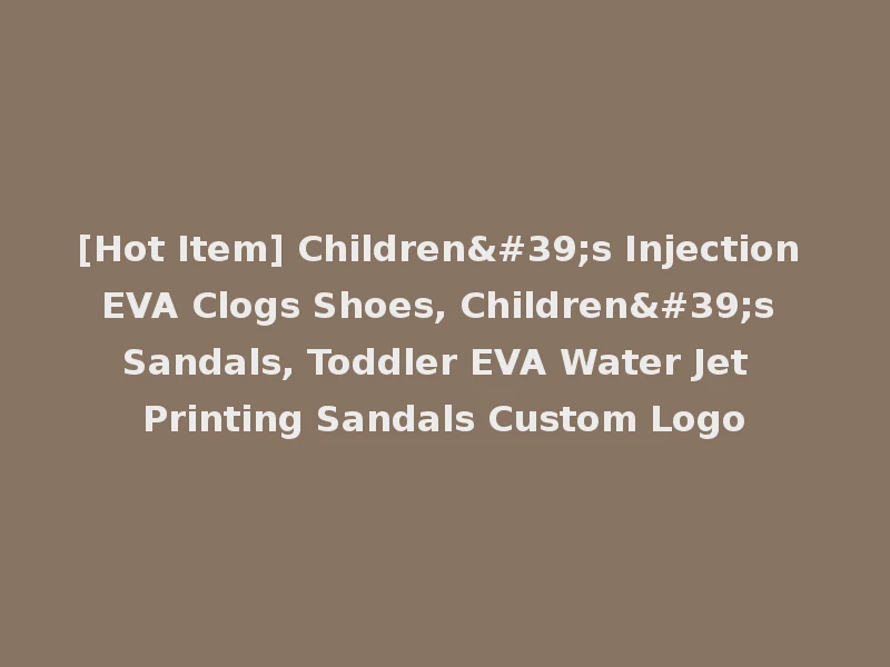 [Hot Item] Children's Injection EVA Clogs Shoes, Children's Sandals, Toddler EVA Water Jet Printing Sandals Custom Logo