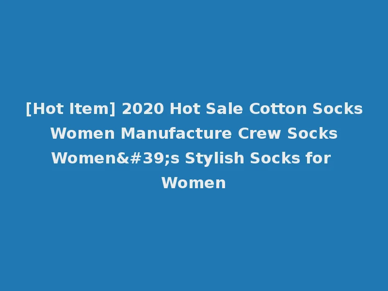 [Hot Item] 2020 Hot Sale Cotton Socks Women Manufacture Crew Socks Women's Stylish Socks for Women
