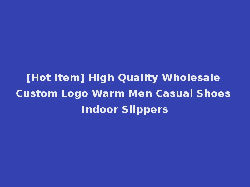 [Hot Item] High Quality Wholesale Custom Logo Warm Men Casual Shoes Indoor Slippers