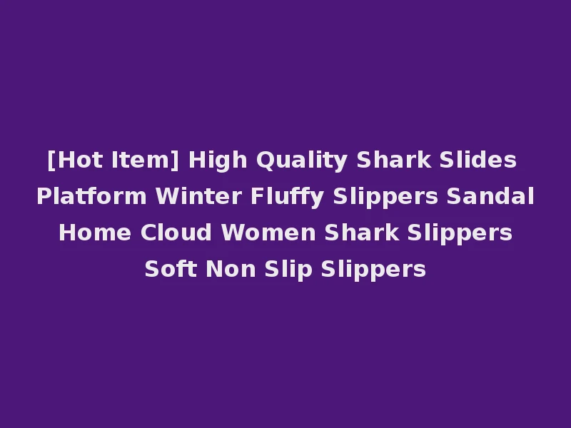 [Hot Item] High Quality Shark Slides Platform Winter Fluffy Slippers Sandal Home Cloud Women Shark Slippers Soft Non Slip Slippers