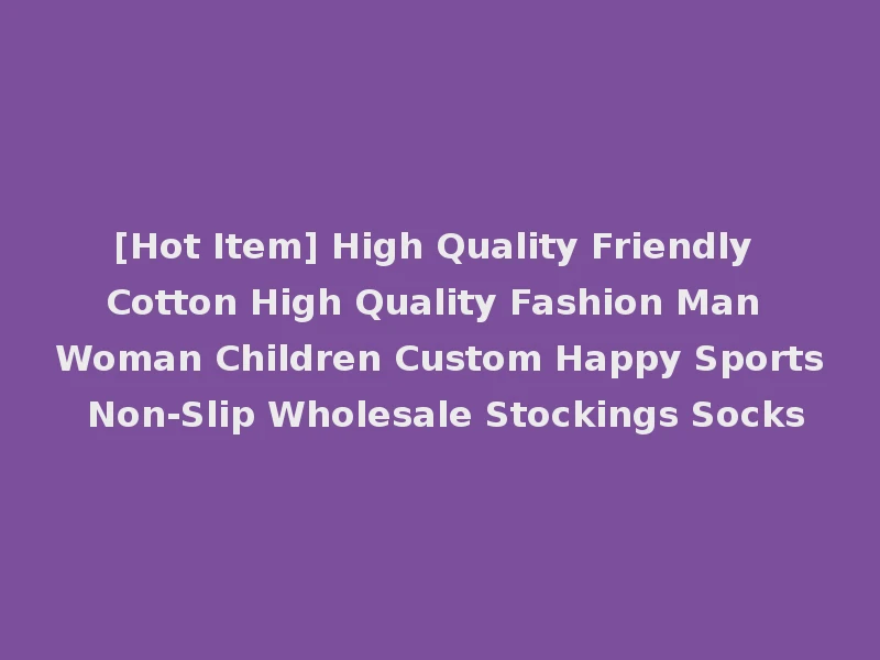 [Hot Item] High Quality Friendly Cotton High Quality Fashion Man Woman Children Custom Happy Sports Non-Slip Wholesale Stockings Socks