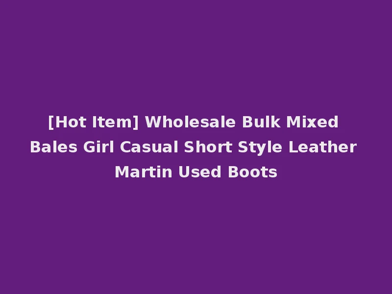 [Hot Item] Wholesale Bulk Mixed Bales Girl Casual Short Style Leather Martin Used Boots