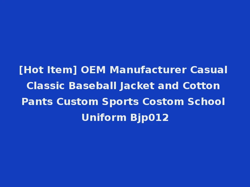 [Hot Item] OEM Manufacturer Casual Classic Baseball Jacket and Cotton Pants Custom Sports Costom School Uniform Bjp012
