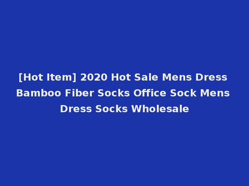 [Hot Item] 2020 Hot Sale Mens Dress Bamboo Fiber Socks Office Sock Mens Dress Socks Wholesale