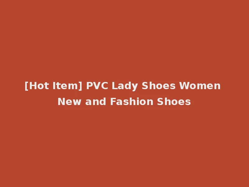[Hot Item] PVC Lady Shoes Women New and Fashion Shoes