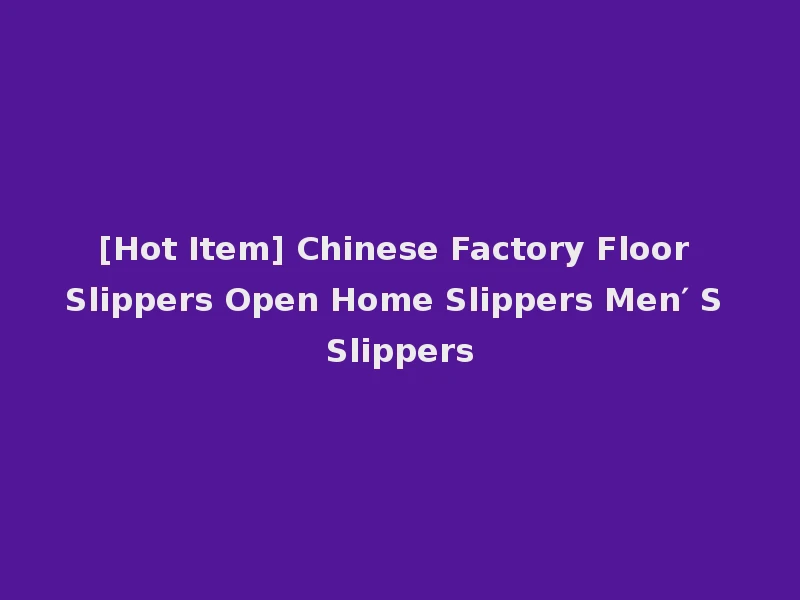 [Hot Item] Chinese Factory Floor Slippers Open Home Slippers Men′ S Slippers