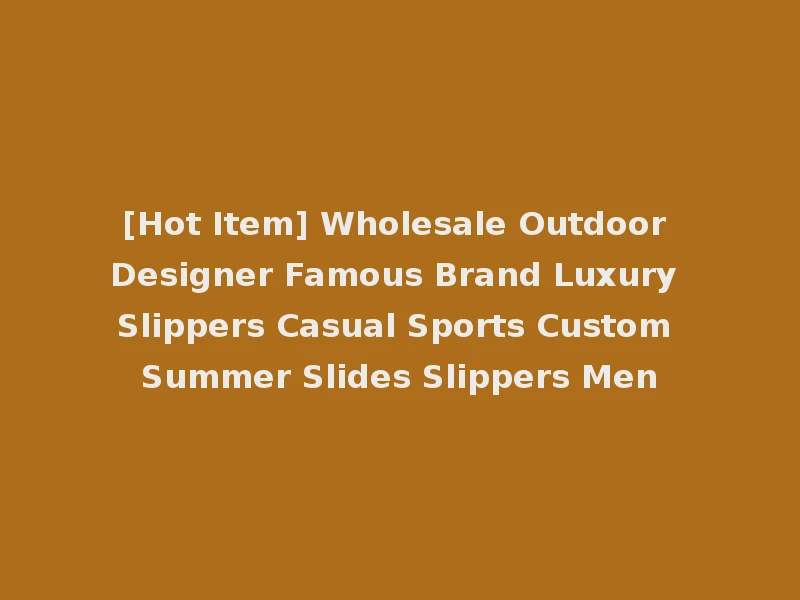 [Hot Item] Wholesale Outdoor Designer Famous Brand Luxury Slippers Casual Sports Custom Summer Slides Slippers Men