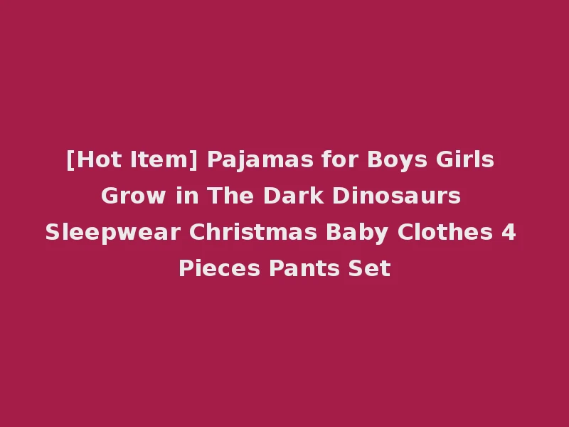[Hot Item] Pajamas for Boys Girls Grow in The Dark Dinosaurs Sleepwear Christmas Baby Clothes 4 Pieces Pants Set