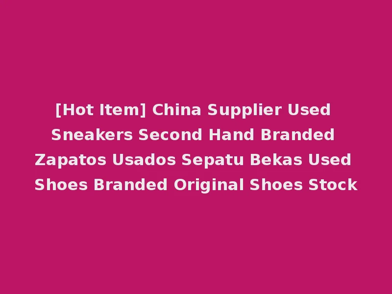 [Hot Item] China Supplier Used Sneakers Second Hand Branded Zapatos Usados Sepatu Bekas Used Shoes Branded Original Shoes Stock
