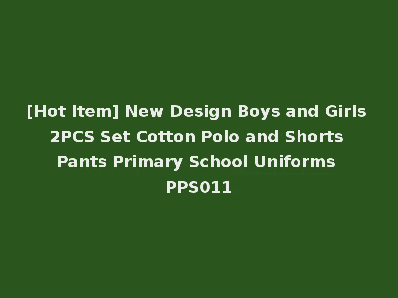 [Hot Item] New Design Boys and Girls 2PCS Set Cotton Polo and Shorts Pants Primary School Uniforms PPS011