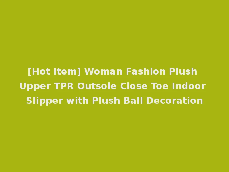 [Hot Item] Woman Fashion Plush Upper TPR Outsole Close Toe Indoor Slipper with Plush Ball Decoration