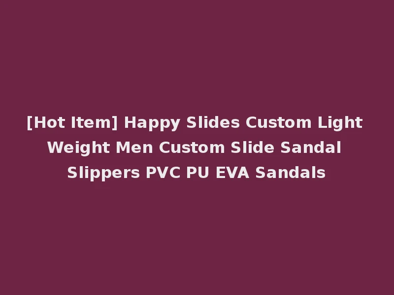 [Hot Item] Happy Slides Custom Light Weight Men Custom Slide Sandal Slippers PVC PU EVA Sandals